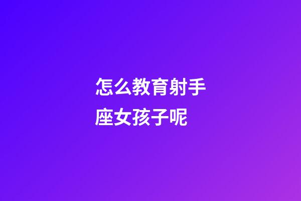 怎么教育射手座女孩子呢-第1張-星座運(yùn)勢(shì)-玄機(jī)派
