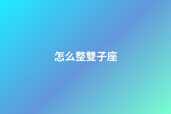 怎么整雙子座-第1張-星座運(yùn)勢(shì)-玄機(jī)派