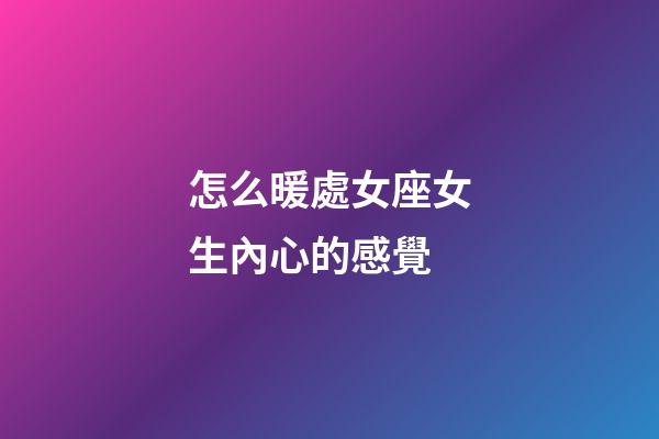 怎么暖處女座女生內心的感覺-第1張-星座運勢-玄機派