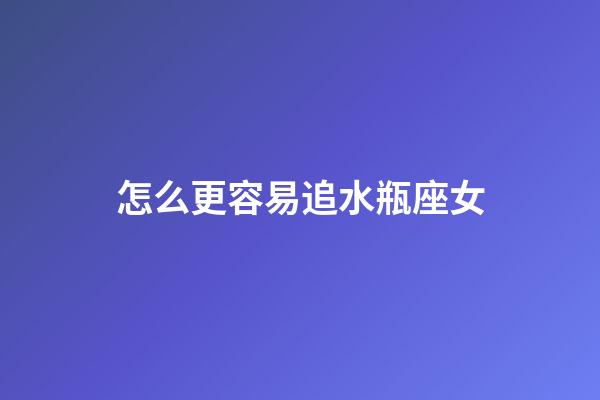 怎么更容易追水瓶座女-第1張-星座運勢-玄機派