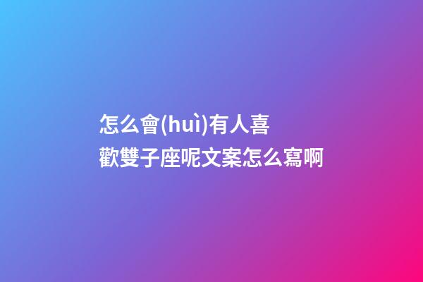 怎么會(huì)有人喜歡雙子座呢文案怎么寫啊-第1張-星座運(yùn)勢(shì)-玄機(jī)派