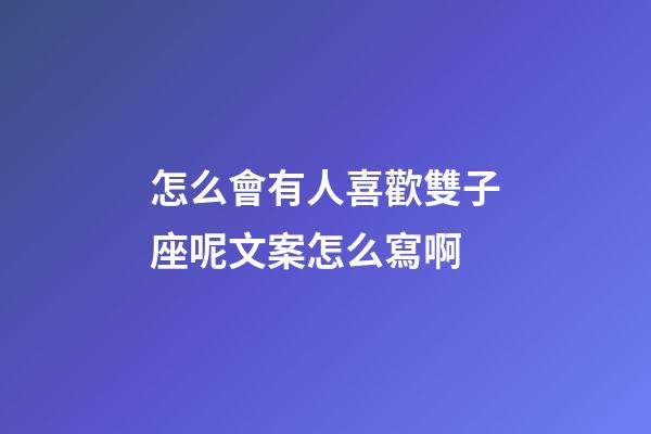 怎么會有人喜歡雙子座呢文案怎么寫啊-第1張-星座運勢-玄機派