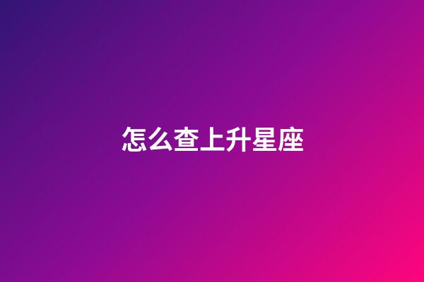 怎么查上升星座（上升星座精確查詢表）-第1張-星座運勢-玄機派
