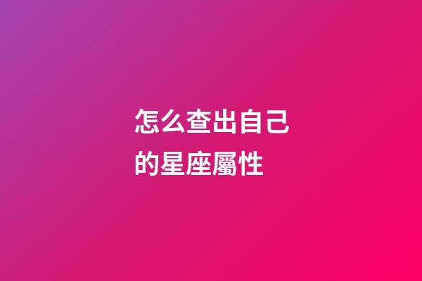 怎么查出自己的星座屬性-第1張-星座運勢-玄機派