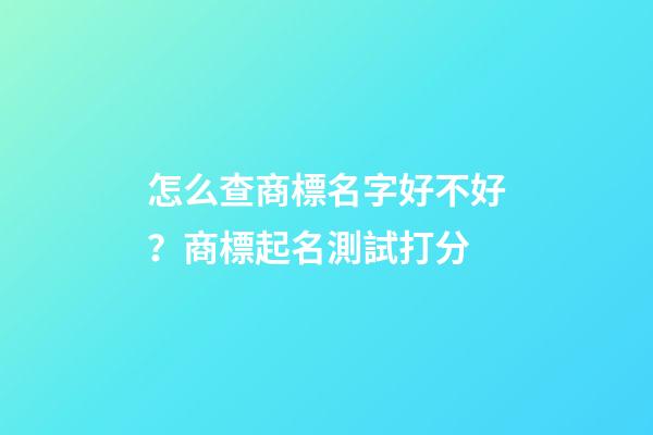 怎么查商標名字好不好？商標起名測試打分-第1張-商標起名-玄機派