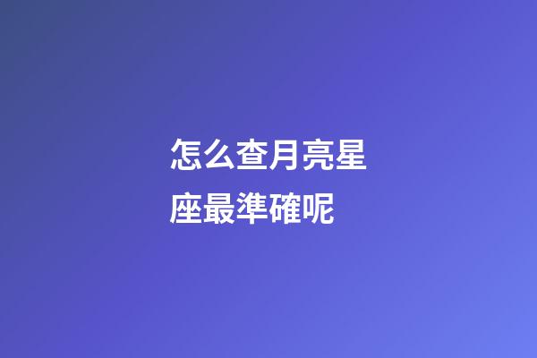 怎么查月亮星座最準確呢