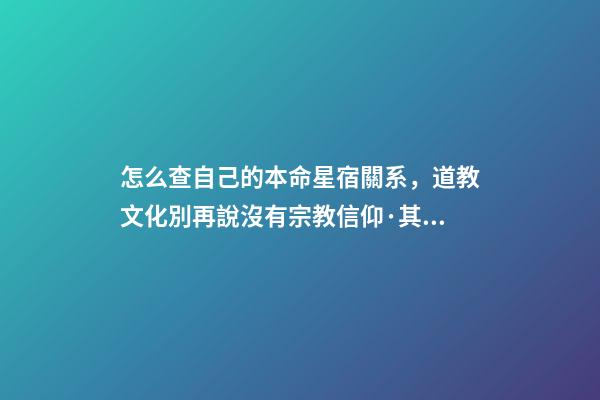 怎么查自己的本命星宿關系，道教文化別再說沒有宗教信仰·其實你的屬相和道教關系密切-第1張-觀點-玄機派