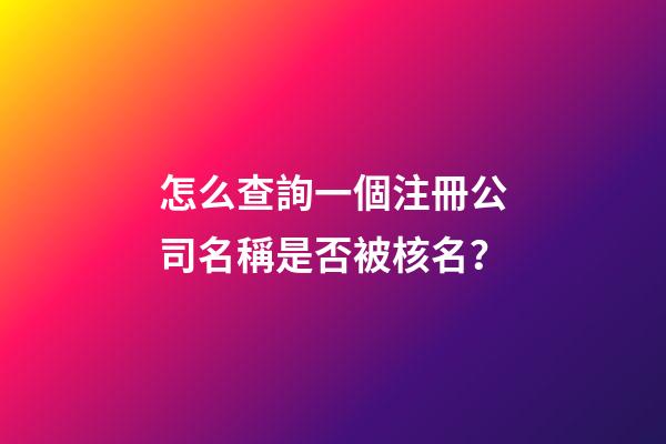 怎么查詢一個注冊公司名稱是否被核名？-第1張-公司起名-玄機派