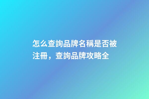 怎么查詢品牌名稱是否被注冊，查詢品牌攻略全-第1張-商標(biāo)起名-玄機(jī)派