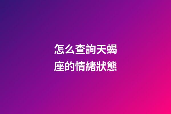 怎么查詢天蝎座的情緒狀態-第1張-星座運勢-玄機派
