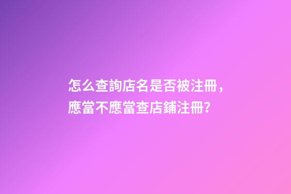 怎么查詢店名是否被注冊，應當不應當查店鋪注冊？-第1張-店鋪起名-玄機派