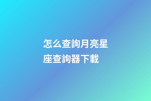 怎么查詢月亮星座查詢器下載-第1張-星座運勢-玄機派