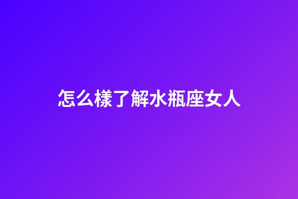 怎么樣了解水瓶座女人-第1張-星座運(yùn)勢(shì)-玄機(jī)派