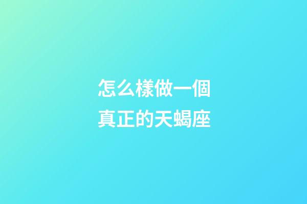 怎么樣做一個真正的天蝎座-第1張-星座運勢-玄機派