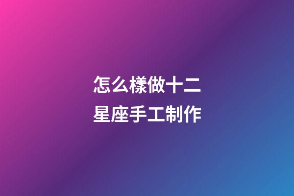怎么樣做十二星座手工制作-第1張-星座運勢-玄機派