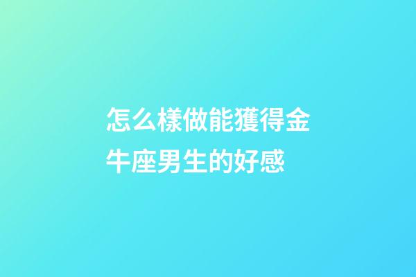 怎么樣做能獲得金牛座男生的好感-第1張-星座運勢-玄機派