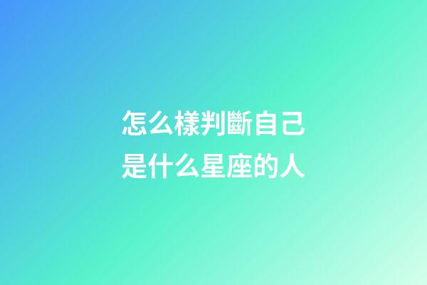 怎么樣判斷自己是什么星座的人-第1張-星座運勢-玄機派