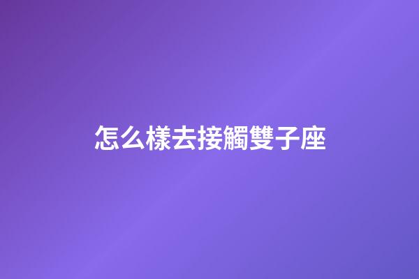 怎么樣去接觸雙子座-第1張-星座運勢-玄機派
