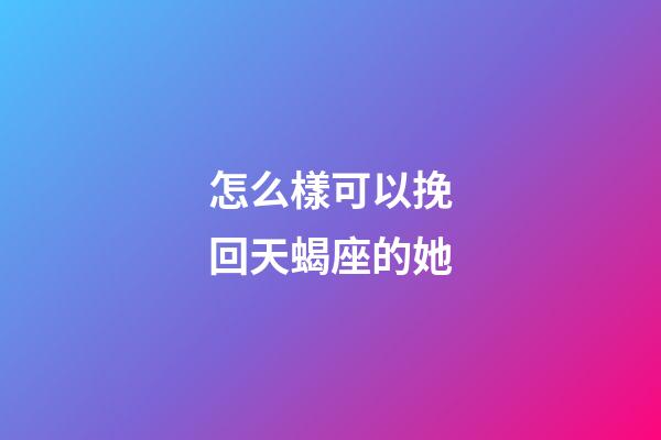 怎么樣可以挽回天蝎座的她-第1張-星座運(yùn)勢(shì)-玄機(jī)派