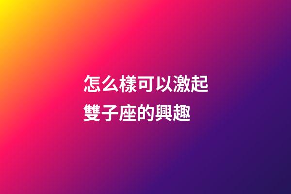 怎么樣可以激起雙子座的興趣-第1張-星座運勢-玄機派