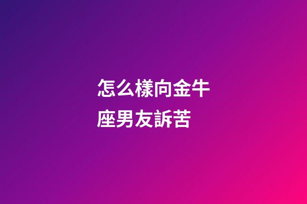 怎么樣向金牛座男友訴苦-第1張-星座運勢-玄機派