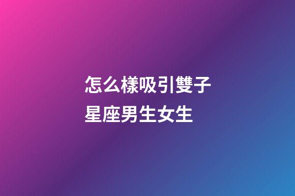 怎么樣吸引雙子星座男生女生-第1張-星座運勢-玄機派