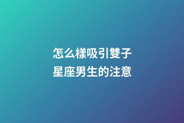 怎么樣吸引雙子星座男生的注意-第1張-星座運勢-玄機派
