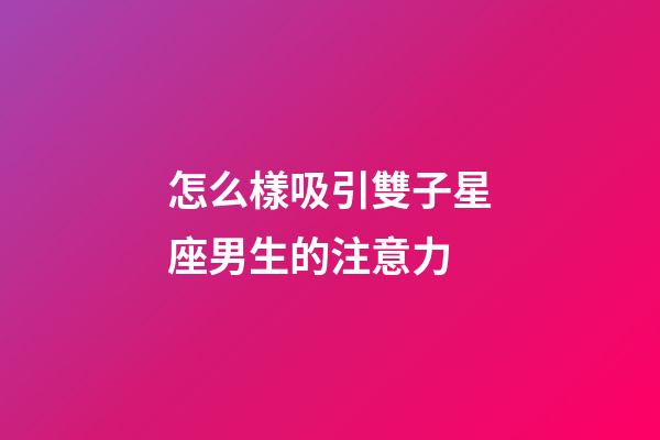 怎么樣吸引雙子星座男生的注意力