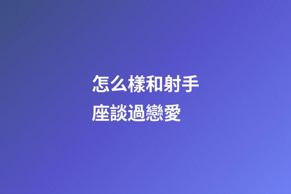 怎么樣和射手座談過戀愛-第1張-星座運勢-玄機派