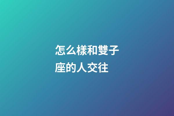 怎么樣和雙子座的人交往