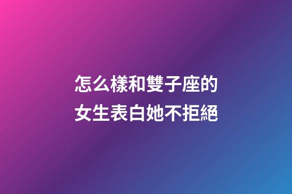 怎么樣和雙子座的女生表白她不拒絕-第1張-星座運勢-玄機派