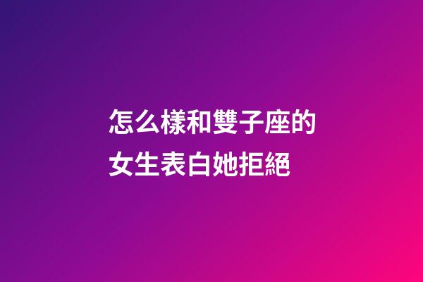 怎么樣和雙子座的女生表白她拒絕-第1張-星座運(yùn)勢(shì)-玄機(jī)派