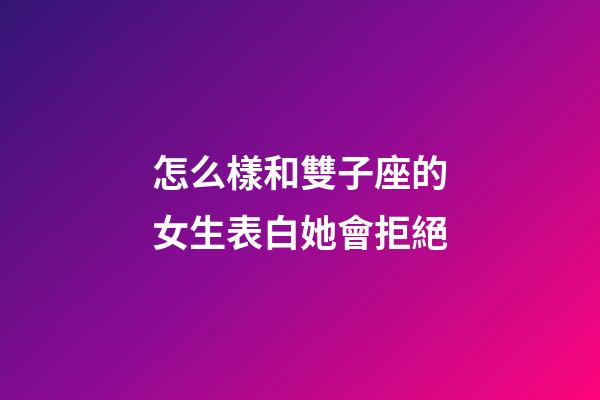 怎么樣和雙子座的女生表白她會拒絕-第1張-星座運(yùn)勢-玄機(jī)派