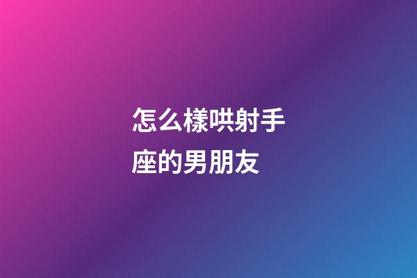 怎么樣哄射手座的男朋友-第1張-星座運(yùn)勢(shì)-玄機(jī)派