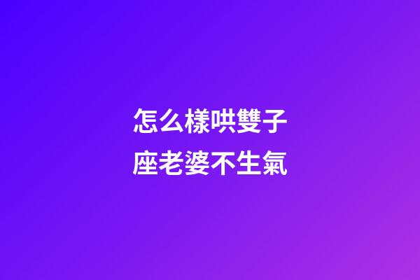 怎么樣哄雙子座老婆不生氣-第1張-星座運勢-玄機派