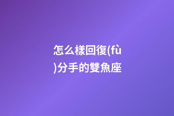 怎么樣回復(fù)分手的雙魚座-第1張-星座運勢-玄機派