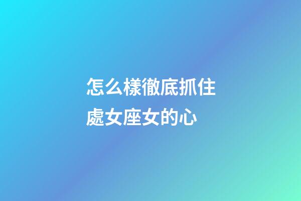 怎么樣徹底抓住處女座女的心-第1張-星座運(yùn)勢(shì)-玄機(jī)派