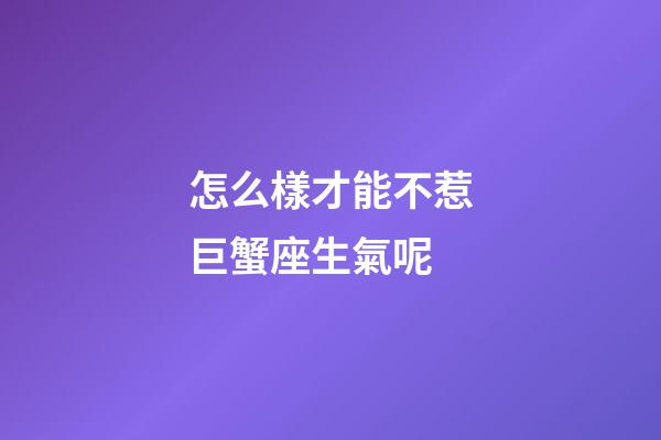 怎么樣才能不惹巨蟹座生氣呢-第1張-星座運勢-玄機派