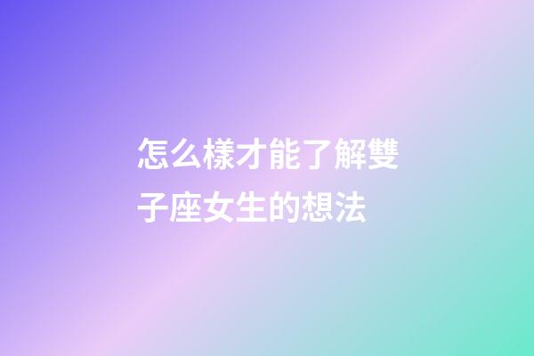 怎么樣才能了解雙子座女生的想法-第1張-星座運勢-玄機派
