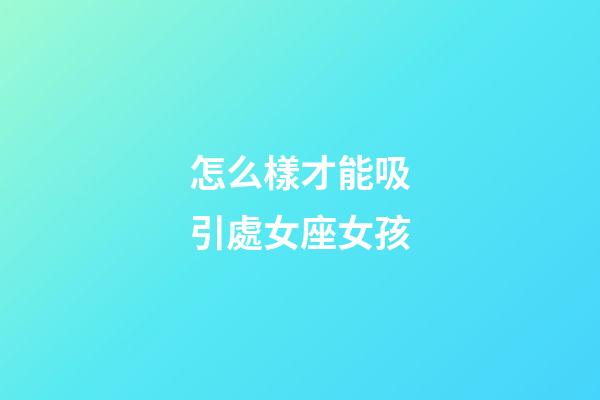 怎么樣才能吸引處女座女孩-第1張-星座運勢-玄機派