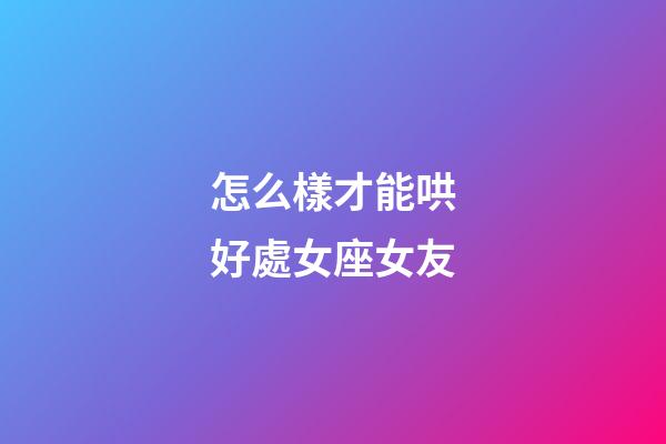 怎么樣才能哄好處女座女友-第1張-星座運勢-玄機派