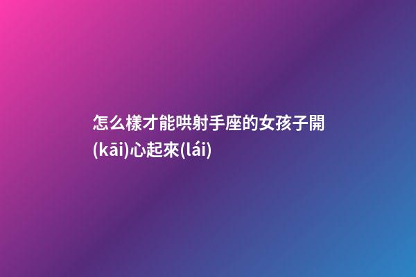 怎么樣才能哄射手座的女孩子開(kāi)心起來(lái)-第1張-星座運(yùn)勢(shì)-玄機(jī)派
