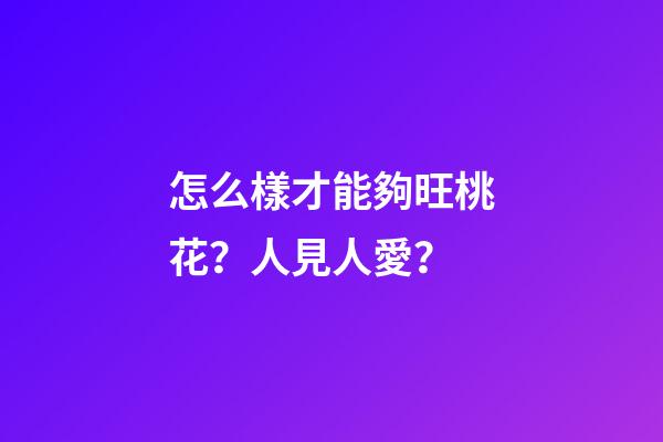 怎么樣才能夠旺桃花？人見人愛？