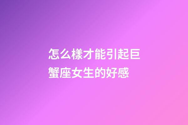 怎么樣才能引起巨蟹座女生的好感-第1張-星座運勢-玄機派
