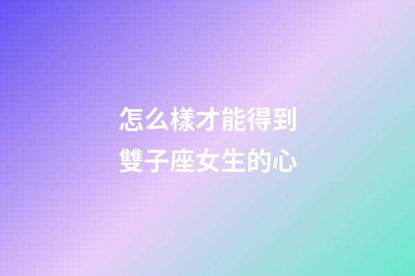 怎么樣才能得到雙子座女生的心-第1張-星座運勢-玄機派