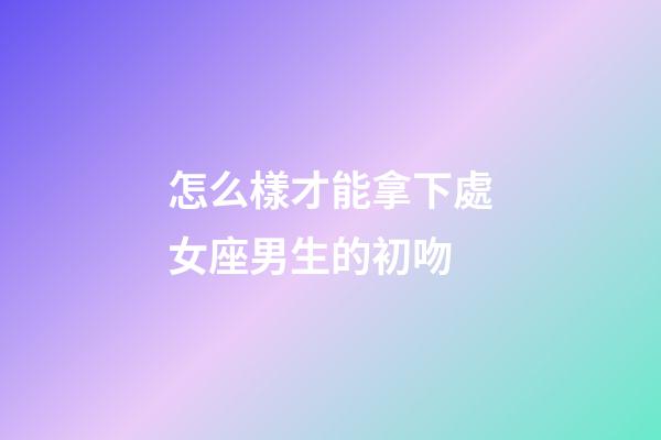 怎么樣才能拿下處女座男生的初吻-第1張-星座運勢-玄機派