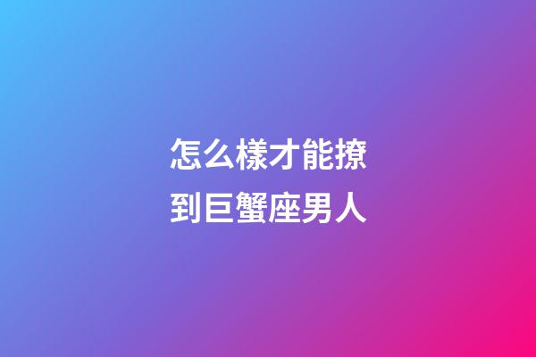 怎么樣才能撩到巨蟹座男人-第1張-星座運(yùn)勢(shì)-玄機(jī)派
