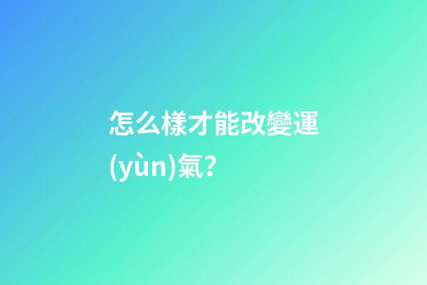 怎么樣才能改變運(yùn)氣？