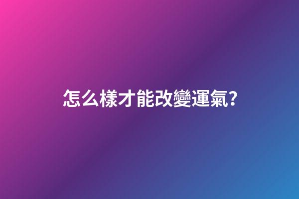 怎么樣才能改變運氣？
