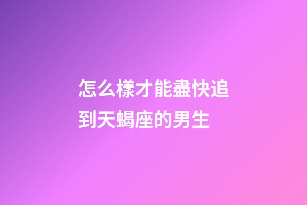 怎么樣才能盡快追到天蝎座的男生-第1張-星座運勢-玄機派